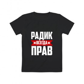 Детская футболка хлопок с принтом Радик всегда прав в Петрозаводске, 100% хлопок | круглый вырез горловины, полуприлегающий силуэт, длина до линии бедер | 