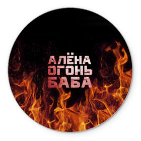 Коврик для мышки круглый с принтом Алёна огонь баба в Петрозаводске, резина и полиэстер | круглая форма, изображение наносится на всю лицевую часть | алёна | алёнка | лена | ленка | огонь | пламя