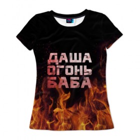 Женская футболка 3D с принтом Даша огонь баба в Петрозаводске, 100% полиэфир ( синтетическое хлопкоподобное полотно) | прямой крой, круглый вырез горловины, длина до линии бедер | дарьюшка | дарья | даша | дашка | огонь | пламя
