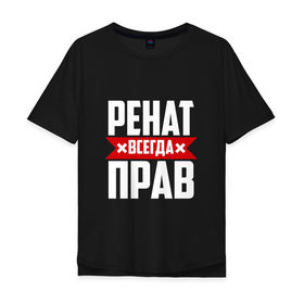 Мужская футболка хлопок Oversize с принтом Ренат всегда прав в Петрозаводске, 100% хлопок | свободный крой, круглый ворот, “спинка” длиннее передней части | 
