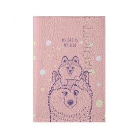 Обложка для паспорта матовая кожа с принтом My DAD is my HERO в Петрозаводске, натуральная матовая кожа | размер 19,3 х 13,7 см; прозрачные пластиковые крепления | домашние животные | пес | песик | собака | собачка | хаски