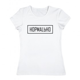 Женская футболка хлопок с принтом НОРМАLЬНО в Петрозаводске, 100% хлопок | прямой крой, круглый вырез горловины, длина до линии бедер, слегка спущенное плечо | street | wear | веар | норм | нормально | стрит