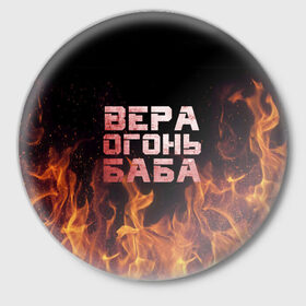 Значок с принтом Вера огонь баба в Петрозаводске,  металл | круглая форма, металлическая застежка в виде булавки | вера | верка | вероника | веруся | огонь | пламя