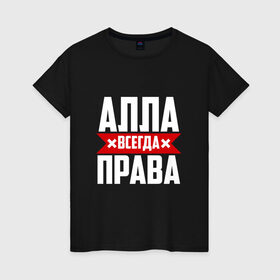 Женская футболка хлопок с принтом Алла всегда права в Петрозаводске, 100% хлопок | прямой крой, круглый вырез горловины, длина до линии бедер, слегка спущенное плечо | Тематика изображения на принте: 