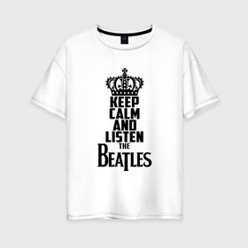 Женская футболка хлопок Oversize с принтом Keep calm and listen Beatles в Петрозаводске, 100% хлопок | свободный крой, круглый ворот, спущенный рукав, длина до линии бедер
 | beatles | the beatles | бителз | бителс | битлз | битлс | битлы | группа | джон леннон | джордж харрисон | жуки | зе | ливерпульская четвёрка | мерсибит | пол маккартни | поп | ринго старр | рок