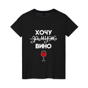 Женская футболка хлопок с принтом Хочу замуж в Петрозаводске, 100% хлопок | прямой крой, круглый вырез горловины, длина до линии бедер, слегка спущенное плечо | вино | замуж | хочу вино | хочу замуж