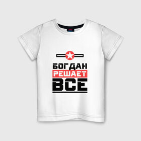 Детская футболка хлопок с принтом Богдан решает все в Петрозаводске, 100% хлопок | круглый вырез горловины, полуприлегающий силуэт, длина до линии бедер |   | богдан
