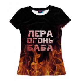 Женская футболка 3D с принтом Лера огонь баба в Петрозаводске, 100% полиэфир ( синтетическое хлопкоподобное полотно) | прямой крой, круглый вырез горловины, длина до линии бедер | валерия | лерка | огонь | пламя