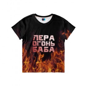 Детская футболка 3D с принтом Лера огонь баба в Петрозаводске, 100% гипоаллергенный полиэфир | прямой крой, круглый вырез горловины, длина до линии бедер, чуть спущенное плечо, ткань немного тянется | валерия | лерка | огонь | пламя