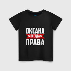 Детская футболка хлопок с принтом Оксана всегда права в Петрозаводске, 100% хлопок | круглый вырез горловины, полуприлегающий силуэт, длина до линии бедер | 