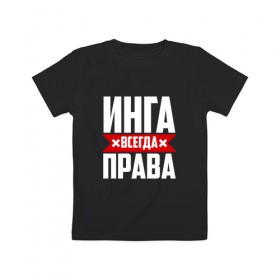 Детская футболка хлопок с принтом Инга всегда права в Петрозаводске, 100% хлопок | круглый вырез горловины, полуприлегающий силуэт, длина до линии бедер | 