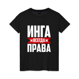 Женская футболка хлопок с принтом Инга всегда права в Петрозаводске, 100% хлопок | прямой крой, круглый вырез горловины, длина до линии бедер, слегка спущенное плечо | 