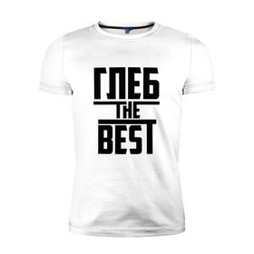Мужская футболка премиум с принтом Глеб the best в Петрозаводске, 92% хлопок, 8% лайкра | приталенный силуэт, круглый вырез ворота, длина до линии бедра, короткий рукав | лучший