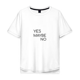 Мужская футболка хлопок Oversize с принтом Yes. Maybe. No в Петрозаводске, 100% хлопок | свободный крой, круглый ворот, “спинка” длиннее передней части | maybe | minimalism | no | savkov | words | yes