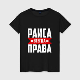 Женская футболка хлопок с принтом Раиса всегда права в Петрозаводске, 100% хлопок | прямой крой, круглый вырез горловины, длина до линии бедер, слегка спущенное плечо | 