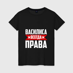 Женская футболка хлопок с принтом Василиса всегда права в Петрозаводске, 100% хлопок | прямой крой, круглый вырез горловины, длина до линии бедер, слегка спущенное плечо | 