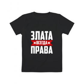 Детская футболка хлопок с принтом Злата всегда права в Петрозаводске, 100% хлопок | круглый вырез горловины, полуприлегающий силуэт, длина до линии бедер | 