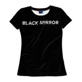 Женская футболка 3D с принтом Black Mirror в Петрозаводске, 100% полиэфир ( синтетическое хлопкоподобное полотно) | прямой крой, круглый вырез горловины, длина до линии бедер | black mirror | черное зеркало