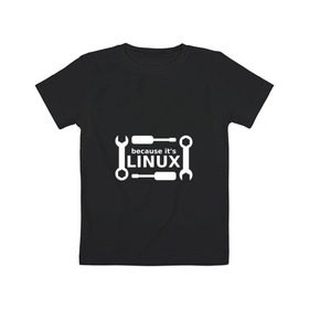 Детская футболка хлопок с принтом Потому что это Linux в Петрозаводске, 100% хлопок | круглый вырез горловины, полуприлегающий силуэт, длина до линии бедер | linux | os | админ | кастом | ключ | линукс | ос | отвертка | программист | сисадмин | системный администратор