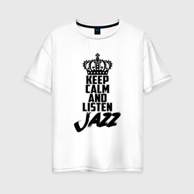 Женская футболка хлопок Oversize с принтом Keep calm and listen Jazz в Петрозаводске, 100% хлопок | свободный крой, круглый ворот, спущенный рукав, длина до линии бедер
 | jazz | африканские ритмы | афроамериканский | блюз | вокально | гармоническая | джаз | джас | европейская | жаз | жас | инструментальная | музыка | музыкальный | регтайм | структура | фольклор