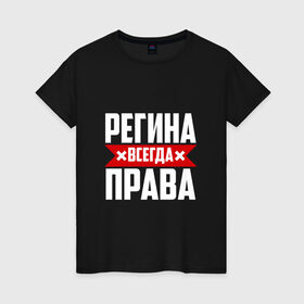Женская футболка хлопок с принтом Регина всегда права в Петрозаводске, 100% хлопок | прямой крой, круглый вырез горловины, длина до линии бедер, слегка спущенное плечо | 