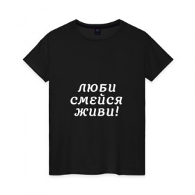 Женская футболка хлопок с принтом Люби Смейся Живи! в Петрозаводске, 100% хлопок | прямой крой, круглый вырез горловины, длина до линии бедер, слегка спущенное плечо | Тематика изображения на принте: 