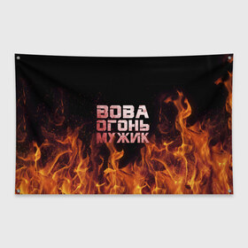 Флаг-баннер с принтом Вова огонь мужик в Петрозаводске, 100% полиэстер | размер 67 х 109 см, плотность ткани — 95 г/м2; по краям флага есть четыре люверса для крепления | владимир | вова | вован | вовка | огонь | пламя