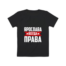 Детская футболка хлопок с принтом Ярослава всегда права в Петрозаводске, 100% хлопок | круглый вырез горловины, полуприлегающий силуэт, длина до линии бедер | 