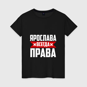 Женская футболка хлопок с принтом Ярослава всегда права в Петрозаводске, 100% хлопок | прямой крой, круглый вырез горловины, длина до линии бедер, слегка спущенное плечо | 