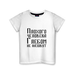 Детская футболка хлопок с принтом Плохой Глеб в Петрозаводске, 100% хлопок | круглый вырез горловины, полуприлегающий силуэт, длина до линии бедер | глеб | глебка | имя | надпись | не назавут | не назовут | неназавут | неназовут | с именем | с иминем | человека