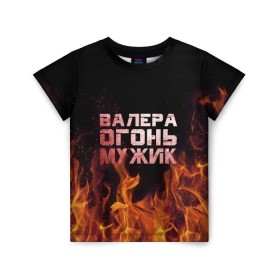 Детская футболка 3D с принтом Валера огонь мужик в Петрозаводске, 100% гипоаллергенный полиэфир | прямой крой, круглый вырез горловины, длина до линии бедер, чуть спущенное плечо, ткань немного тянется | валера | валерка | валерон | огонь | пламя