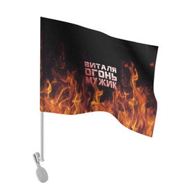 Флаг для автомобиля с принтом Виталя огонь мужик в Петрозаводске, 100% полиэстер | Размер: 30*21 см | виталий | виталик | виталя | огонь | пламя