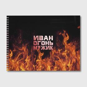 Альбом для рисования с принтом Иван огонь мужик в Петрозаводске, 100% бумага
 | матовая бумага, плотность 200 мг. | ванек | ванька | ваня | иван | огонь | пламя