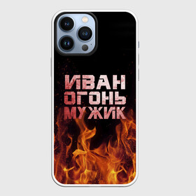 Чехол для iPhone 13 Pro Max с принтом Иван огонь мужик в Петрозаводске,  |  | Тематика изображения на принте: ванек | ванька | ваня | иван | огонь | пламя