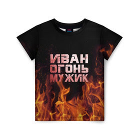 Детская футболка 3D с принтом Иван огонь мужик в Петрозаводске, 100% гипоаллергенный полиэфир | прямой крой, круглый вырез горловины, длина до линии бедер, чуть спущенное плечо, ткань немного тянется | ванек | ванька | ваня | иван | огонь | пламя