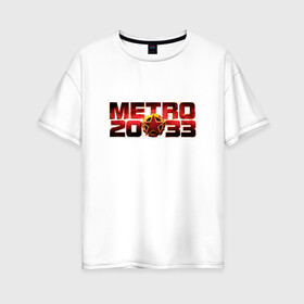 Женская футболка хлопок Oversize с принтом METRO 2033 в Петрозаводске, 100% хлопок | свободный крой, круглый ворот, спущенный рукав, длина до линии бедер
 | 2033 | exodus | last | light | metro | апокалипсис | зомби | метро | монстр