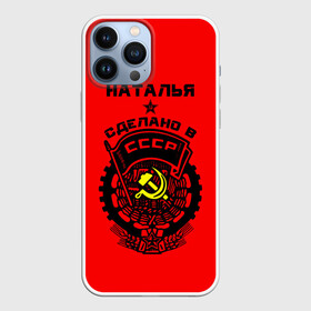 Чехол для iPhone 13 Pro Max с принтом Наталья   сделано в СССР в Петрозаводске,  |  | ussr | герб | звезда | знак | имя | красный | молот | надпись | ната | наталья | натаха | наташа | патриот | патриотизм | рсфср | серп | символ | снг | советский | союз | сср | ссср | страна | флаг