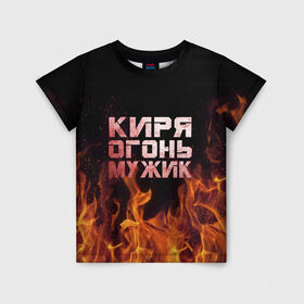 Детская футболка 3D с принтом Киря огонь мужик в Петрозаводске, 100% гипоаллергенный полиэфир | прямой крой, круглый вырез горловины, длина до линии бедер, чуть спущенное плечо, ткань немного тянется | кирилл | кирюха | кирюша | киря | огонь | пламя