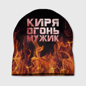 Шапка 3D с принтом Киря огонь мужик в Петрозаводске, 100% полиэстер | универсальный размер, печать по всей поверхности изделия | кирилл | кирюха | кирюша | киря | огонь | пламя