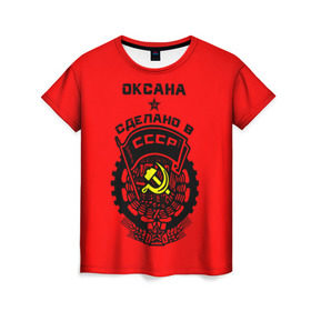 Женская футболка 3D с принтом Оксана - сделано в СССР в Петрозаводске, 100% полиэфир ( синтетическое хлопкоподобное полотно) | прямой крой, круглый вырез горловины, длина до линии бедер | 