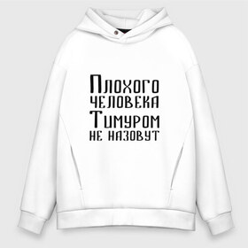 Мужское худи Oversize хлопок с принтом Плохой Тимур в Петрозаводске, френч-терри — 70% хлопок, 30% полиэстер. Мягкий теплый начес внутри —100% хлопок | боковые карманы, эластичные манжеты и нижняя кромка, капюшон на магнитной кнопке | имя | надпись | не назавут | не назовут | неназавут | неназовут | с именем | с иминем | тима | тимка | тимур | тимурка | тимуром | тимурчик | человека