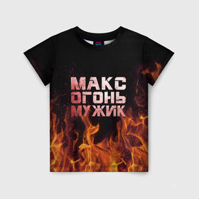 Детская футболка 3D с принтом Макс огонь мужик в Петрозаводске, 100% гипоаллергенный полиэфир | прямой крой, круглый вырез горловины, длина до линии бедер, чуть спущенное плечо, ткань немного тянется | макс | максим | максимка | огонь | пламя