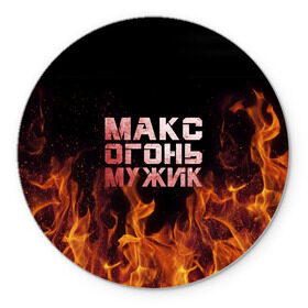 Коврик круглый с принтом Макс огонь мужик в Петрозаводске, резина и полиэстер | круглая форма, изображение наносится на всю лицевую часть | макс | максим | максимка | огонь | пламя