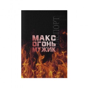 Обложка для паспорта матовая кожа с принтом Макс огонь мужик в Петрозаводске, натуральная матовая кожа | размер 19,3 х 13,7 см; прозрачные пластиковые крепления | Тематика изображения на принте: макс | максим | максимка | огонь | пламя