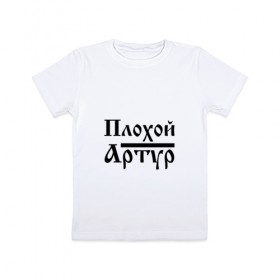 Детская футболка хлопок с принтом Плохой Артур в Петрозаводске, 100% хлопок | круглый вырез горловины, полуприлегающий силуэт, длина до линии бедер | артур | артурчик | бед | бэд | имя | надпись | с именем | с иминем | слова | тура