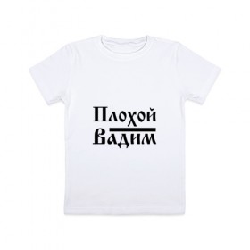 Детская футболка хлопок с принтом Плохой Вадим в Петрозаводске, 100% хлопок | круглый вырез горловины, полуприлегающий силуэт, длина до линии бедер | 
