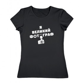 Женская футболка хлопок с принтом Я Великий Фотограф в Петрозаводске, 100% хлопок | прямой крой, круглый вырез горловины, длина до линии бедер, слегка спущенное плечо | 