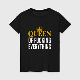 Женская футболка хлопок с принтом Queen of fucking everything в Петрозаводске, 100% хлопок | прямой крой, круглый вырез горловины, длина до линии бедер, слегка спущенное плечо | для девушек | королева | корона | с надписью