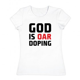 Женская футболка хлопок с принтом GOD is OAR doping в Петрозаводске, 100% хлопок | прямой крой, круглый вырез горловины, длина до линии бедер, слегка спущенное плечо | 