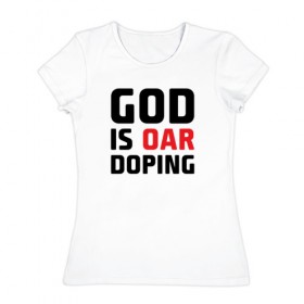 Женская футболка хлопок с принтом GOD is OAR doping в Петрозаводске, 100% хлопок | прямой крой, круглый вырез горловины, длина до линии бедер, слегка спущенное плечо | Тематика изображения на принте: 